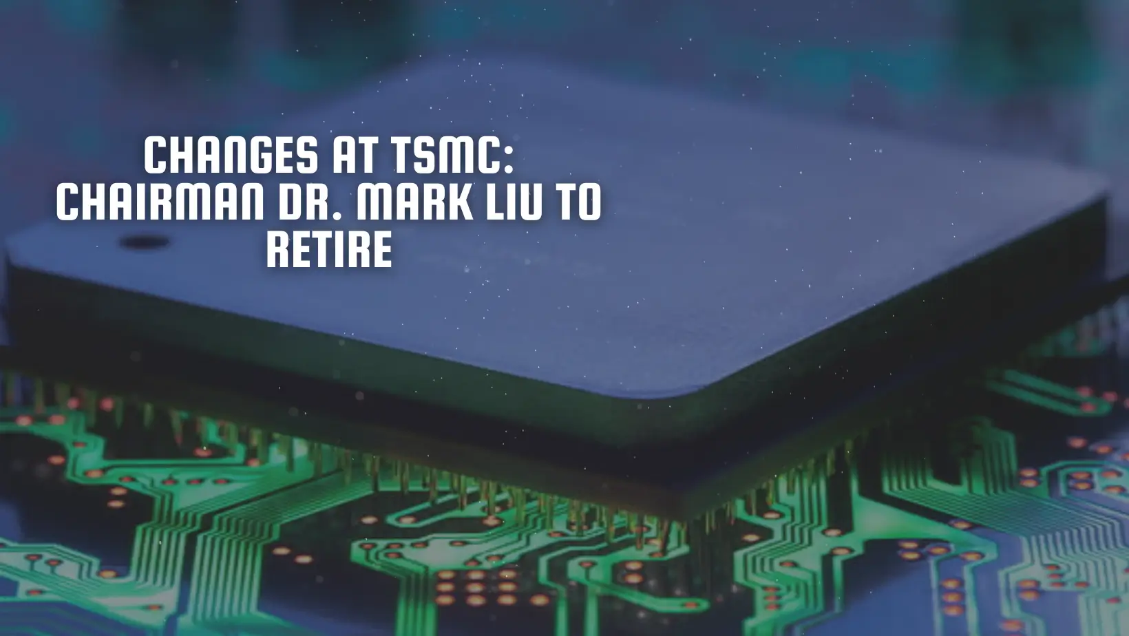 Changes at TSMC: Chairman Dr. Mark Liu to Retire