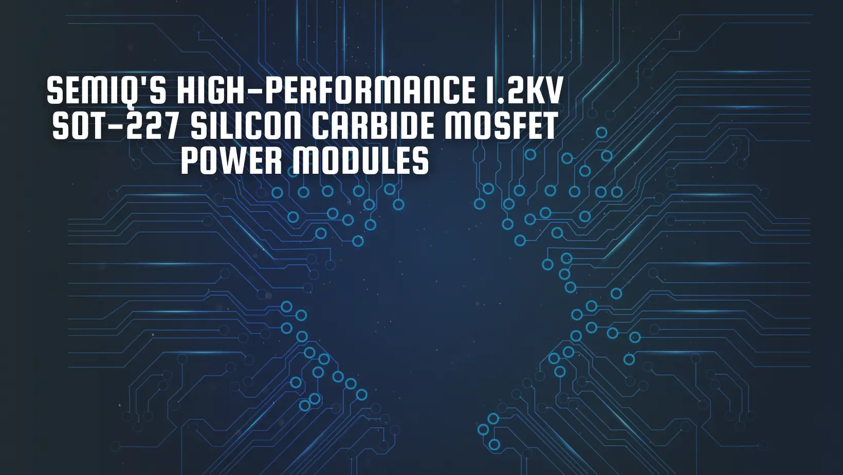 SemiQ's High-Performance 1.2kV SOT-227 Silicon Carbide MOSFET Power Modules