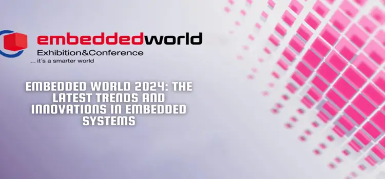 Embedded World 2024: The Latest Trends and Innovations in Embedded Systems